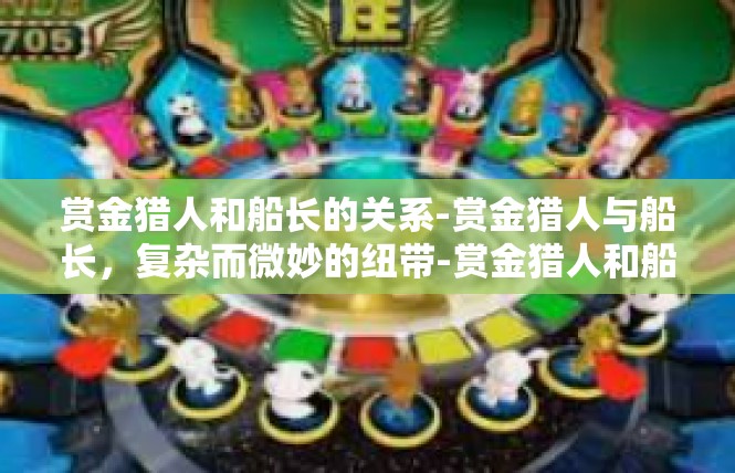 赏金猎人和船长的关系-赏金猎人与船长，复杂而微妙的纽带-赏金猎人和船长的关系