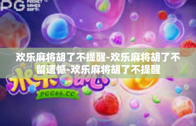 欢乐麻将胡了不提醒-欢乐麻将胡了不留遗憾-欢乐麻将胡了不提醒