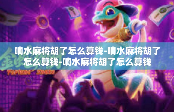 响水麻将胡了怎么算钱-响水麻将胡了怎么算钱-响水麻将胡了怎么算钱