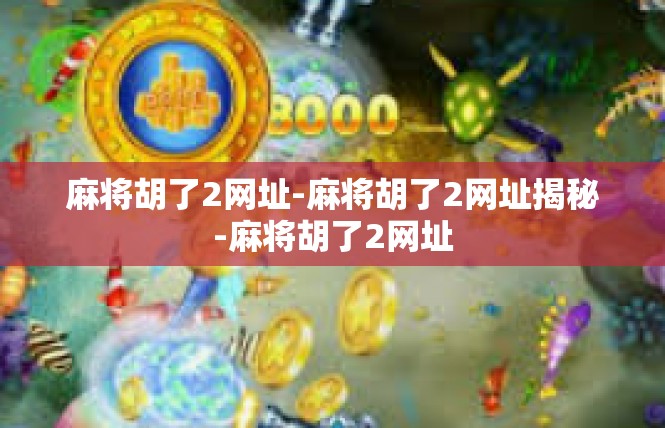 麻将胡了2网址-麻将胡了2网址揭秘-麻将胡了2网址