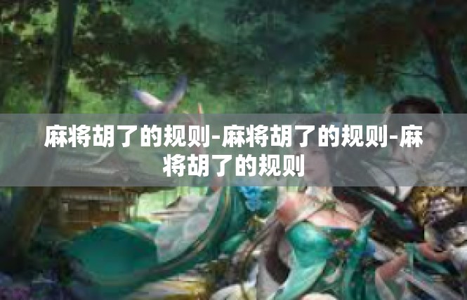 麻将胡了的规则-麻将胡了的规则-麻将胡了的规则