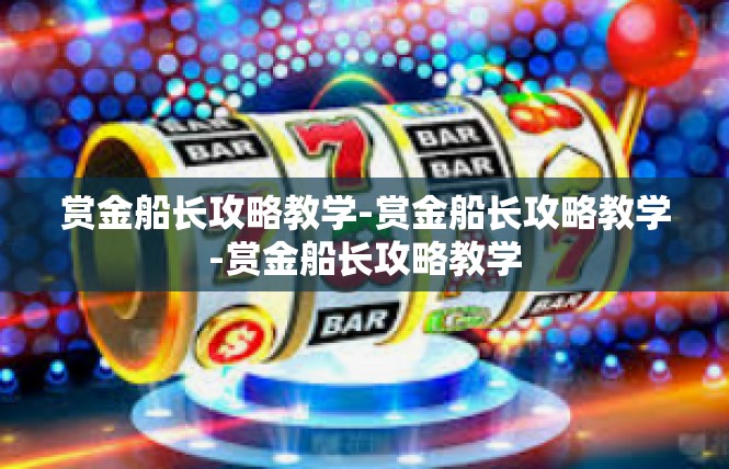 赏金船长攻略教学-赏金船长攻略教学-赏金船长攻略教学