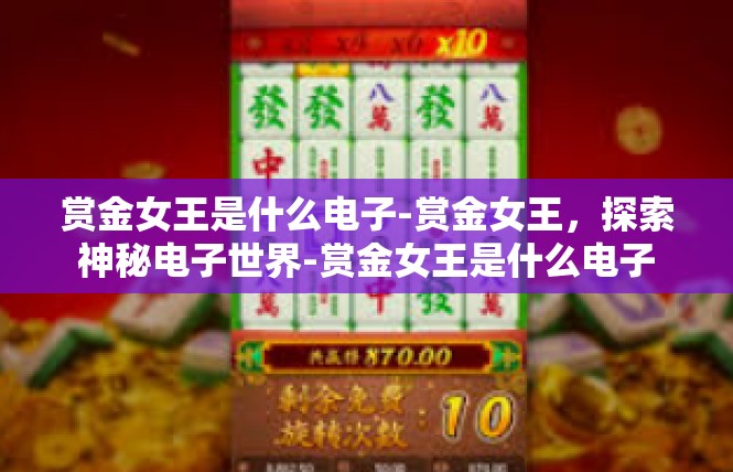 赏金女王是什么电子-赏金女王，探索神秘电子世界-赏金女王是什么电子