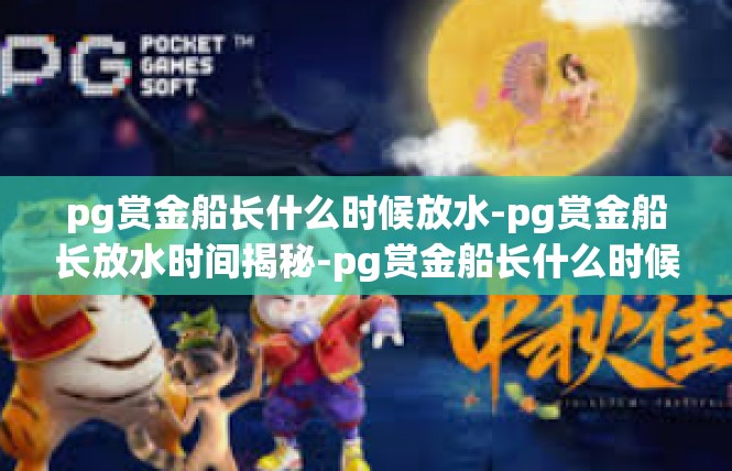 pg赏金船长什么时候放水-pg赏金船长放水时间揭秘-pg赏金船长什么时候放水