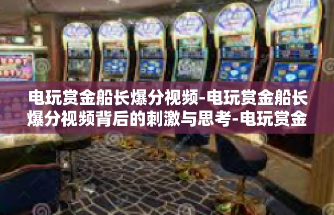 电玩赏金船长爆分视频-电玩赏金船长爆分视频背后的刺激与思考-电玩赏金船长爆分视频