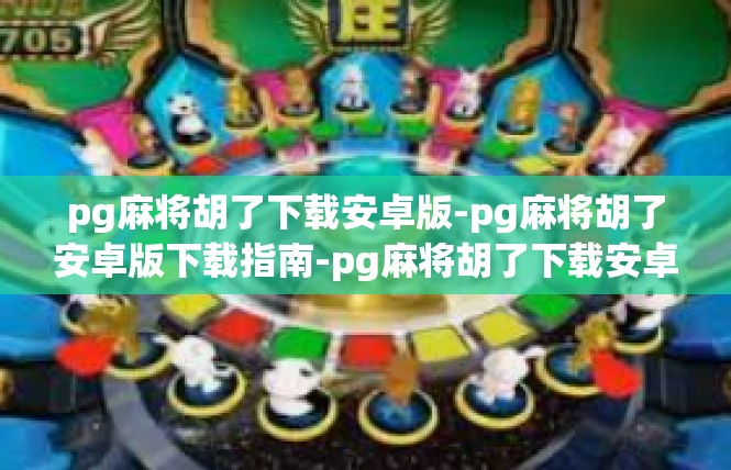 pg麻将胡了下载安卓版-pg麻将胡了安卓版下载指南-pg麻将胡了下载安卓版
