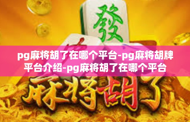 pg麻将胡了在哪个平台-pg麻将胡牌平台介绍-pg麻将胡了在哪个平台