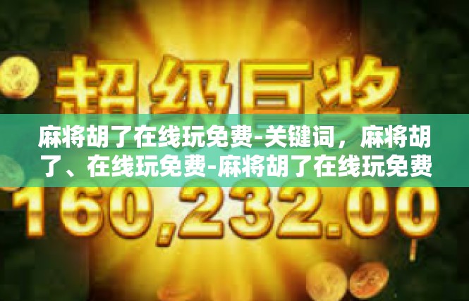 麻将胡了在线玩免费-关键词，麻将胡了、在线玩免费-麻将胡了在线玩免费