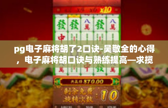 pg电子麻将胡了2口诀-吴敬全的心得，电子麻将胡口诀与熟练提高—求揽连辅叶剂说明-pg电子麻将胡了2口诀