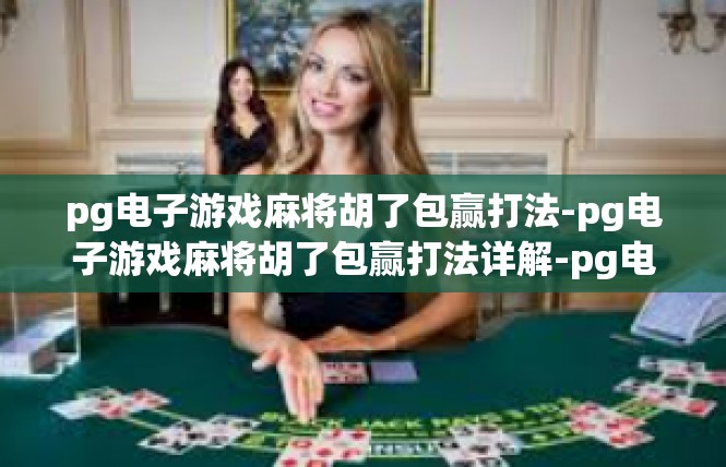 pg电子游戏麻将胡了包赢打法-pg电子游戏麻将胡了包赢打法详解-pg电子游戏麻将胡了包赢打法