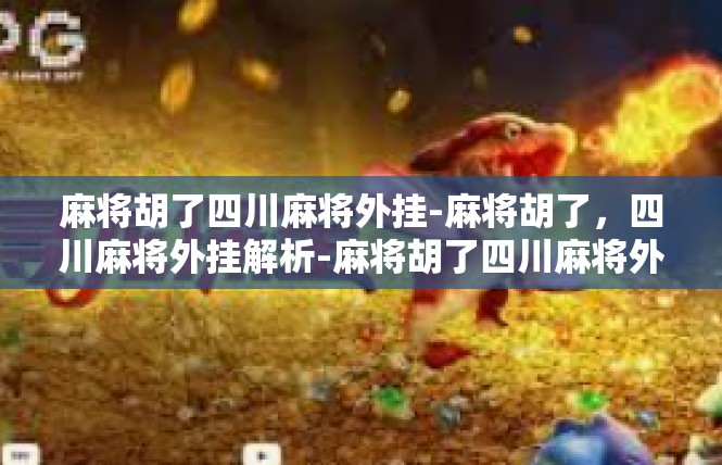 麻将胡了四川麻将外挂-麻将胡了，四川麻将外挂解析-麻将胡了四川麻将外挂
