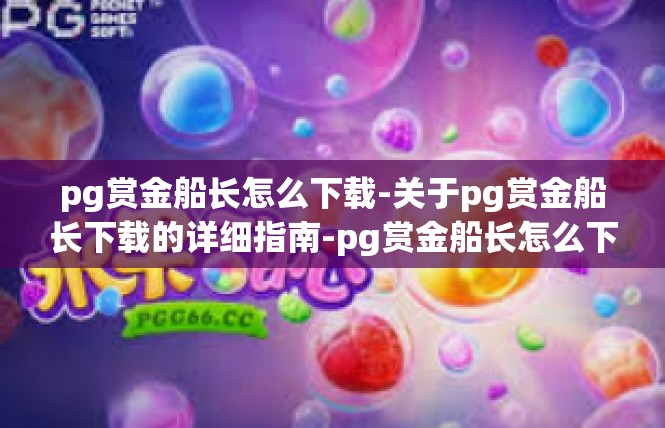 pg赏金船长怎么下载-关于pg赏金船长下载的详细指南-pg赏金船长怎么下载