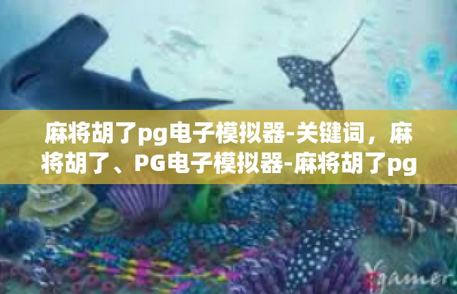 麻将胡了pg电子模拟器-关键词，麻将胡了、PG电子模拟器-麻将胡了pg电子模拟器