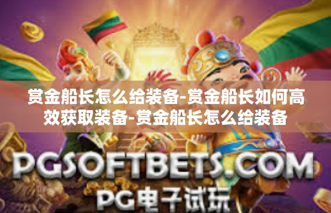 赏金船长怎么给装备-赏金船长如何高效获取装备-赏金船长怎么给装备
