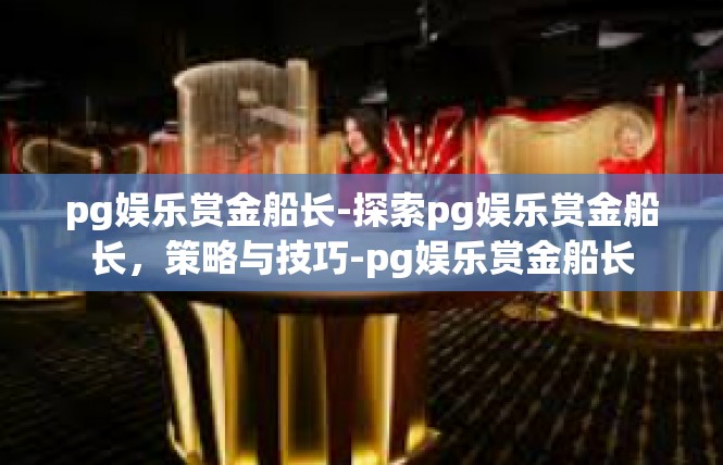 pg娱乐赏金船长-探索pg娱乐赏金船长，策略与技巧-pg娱乐赏金船长