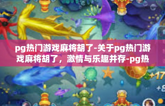 pg热门游戏麻将胡了-关于pg热门游戏麻将胡了，激情与乐趣并存-pg热门游戏麻将胡了