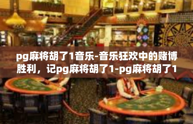 pg麻将胡了1音乐-音乐狂欢中的赌博胜利，记pg麻将胡了1-pg麻将胡了1音乐