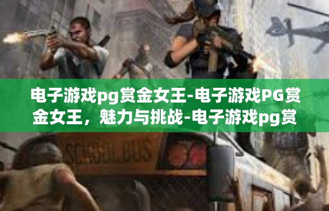 电子游戏pg赏金女王-电子游戏PG赏金女王，魅力与挑战-电子游戏pg赏金女王