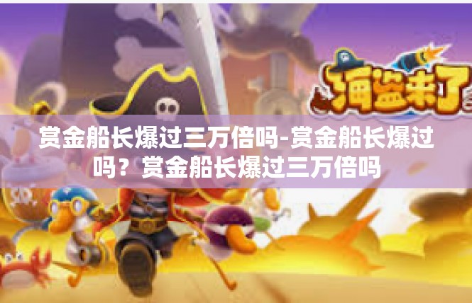 赏金船长爆过三万倍吗-赏金船长爆过吗？赏金船长爆过三万倍吗