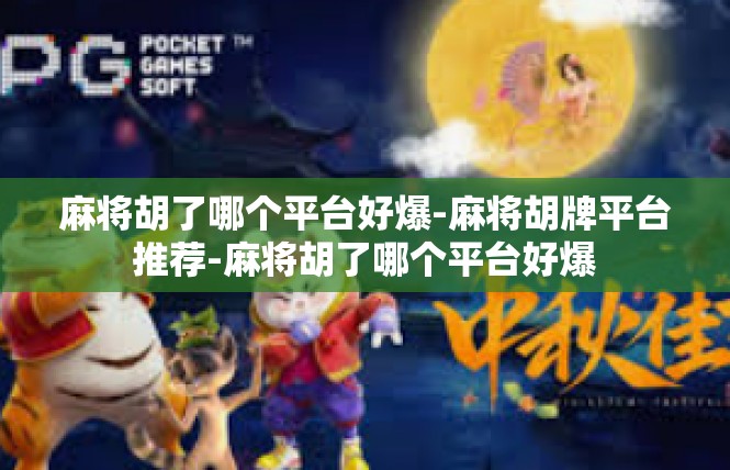 麻将胡了哪个平台好爆-麻将胡牌平台推荐-麻将胡了哪个平台好爆