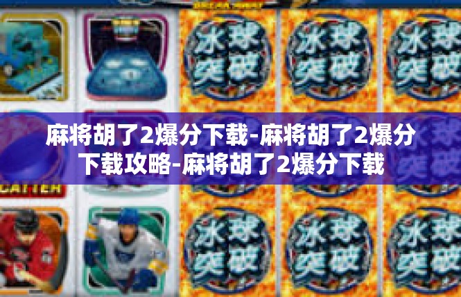 麻将胡了2爆分下载-麻将胡了2爆分下载攻略-麻将胡了2爆分下载