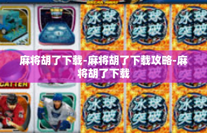 麻将胡了下载-麻将胡了下载攻略-麻将胡了下载