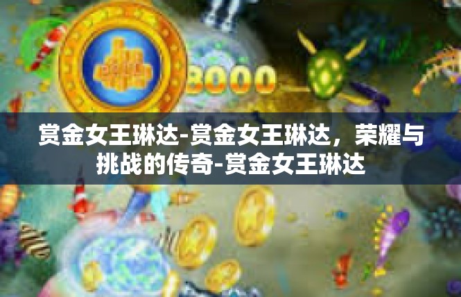 赏金女王琳达-赏金女王琳达，荣耀与挑战的传奇-赏金女王琳达