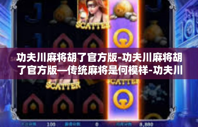 功夫川麻将胡了官方版-功夫川麻将胡了官方版—传统麻将是何模样-功夫川麻将胡了官方版