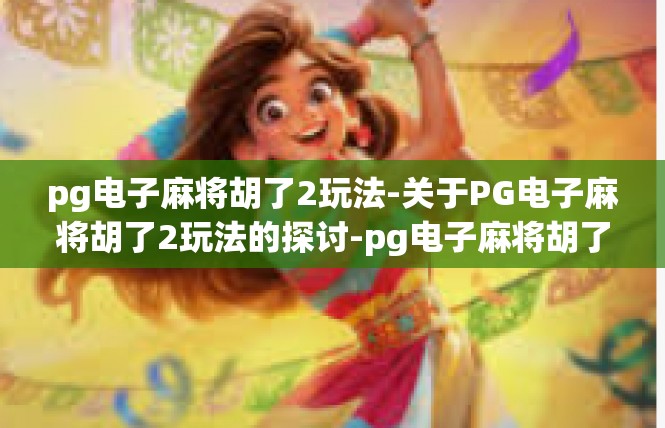 pg电子麻将胡了2玩法-关于PG电子麻将胡了2玩法的探讨-pg电子麻将胡了2玩法