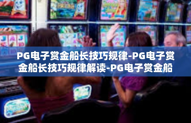 PG电子赏金船长技巧规律-PG电子赏金船长技巧规律解读-PG电子赏金船长技巧规律