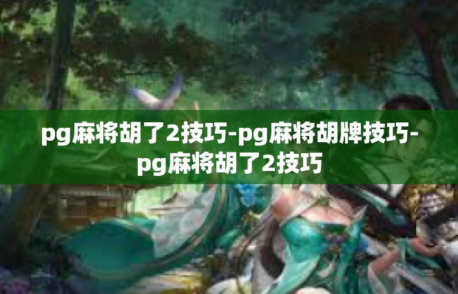 pg麻将胡了2技巧-pg麻将胡牌技巧-pg麻将胡了2技巧