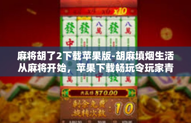 麻将胡了2下载苹果版-胡麻填烟生活从麻将开始，苹果下载畅玩令玩家青睐的新游体验-麻将胡了2下载苹果版