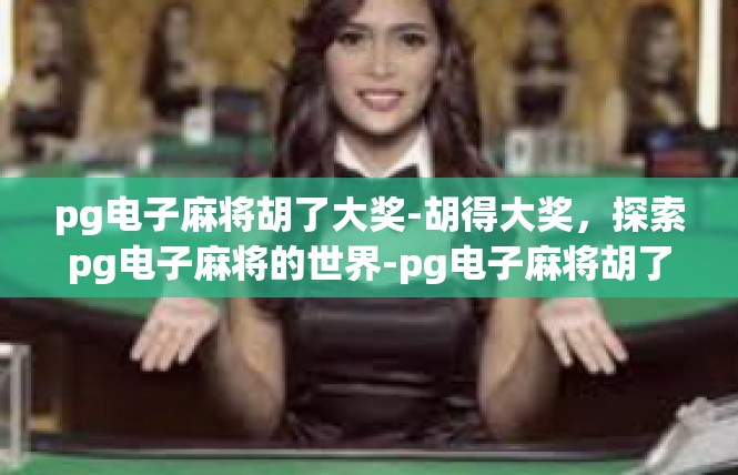pg电子麻将胡了大奖-胡得大奖，探索pg电子麻将的世界-pg电子麻将胡了大奖