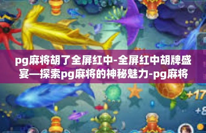 pg麻将胡了全屏红中-全屏红中胡牌盛宴—探索pg麻将的神秘魅力-pg麻将胡了全屏红中