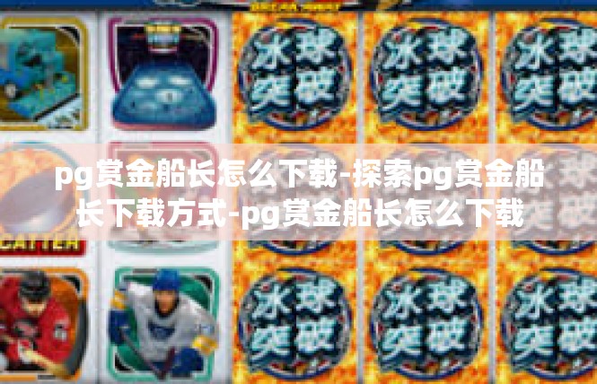 pg赏金船长怎么下载-探索pg赏金船长下载方式-pg赏金船长怎么下载