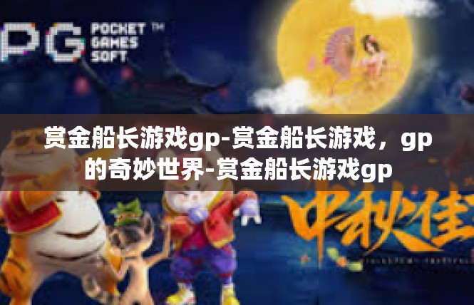 赏金船长游戏gp-赏金船长游戏，gp的奇妙世界-赏金船长游戏gp