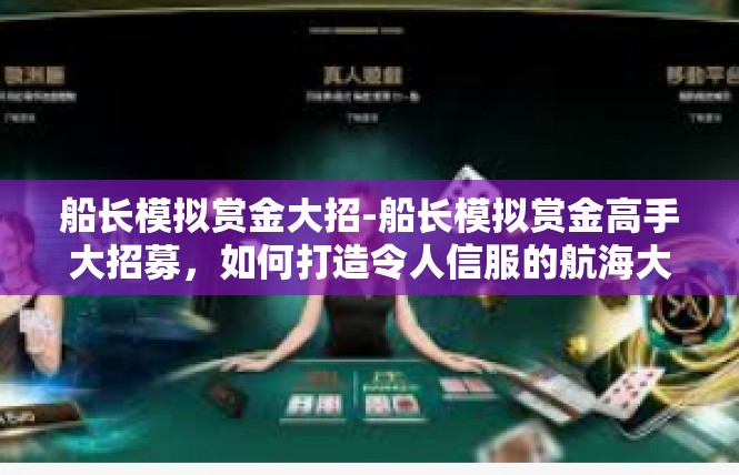 船长模拟赏金大招-船长模拟赏金高手大招募，如何打造令人信服的航海大战-船长模拟赏金大招