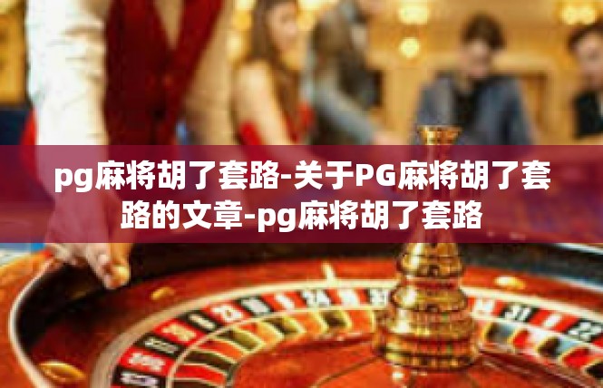 pg麻将胡了套路-关于PG麻将胡了套路的文章-pg麻将胡了套路