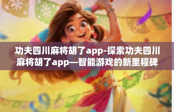 功夫四川麻将胡了app-探索功夫四川麻将胡了app—智能游戏的新里程碑-功夫四川麻将胡了app