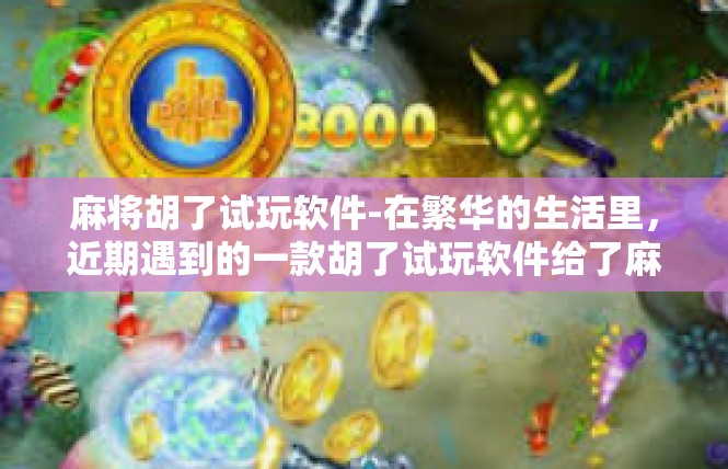 麻将胡了试玩软件-在繁华的生活里，近期遇到的一款胡了试玩软件给了麻将爱好者的天堂之旅，揭晓攻略秘密—疯狂胡麻将攻略带你先知其如何掌握瞬间江湖之术。麻将胡了试玩软件
