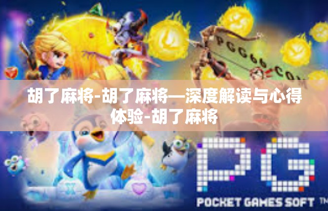 胡了麻将-胡了麻将—深度解读与心得体验-胡了麻将