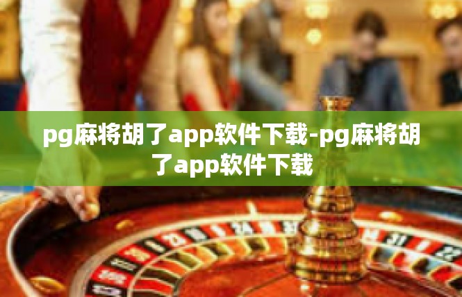 pg麻将胡了app软件下载-pg麻将胡了app软件下载