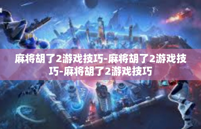 麻将胡了2游戏技巧-麻将胡了2游戏技巧-麻将胡了2游戏技巧
