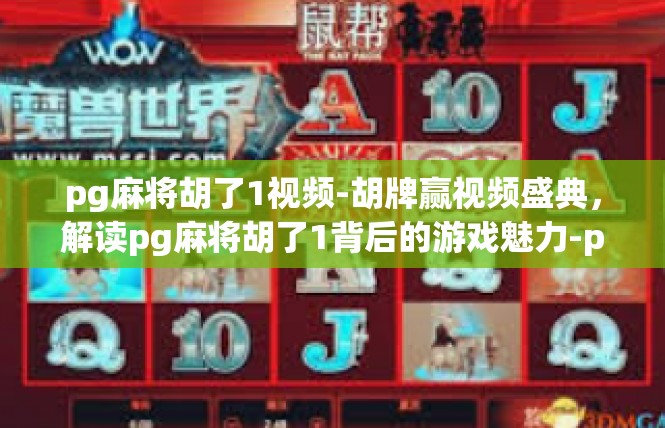 pg麻将胡了1视频-胡牌赢视频盛典，解读pg麻将胡了1背后的游戏魅力-pg麻将胡了1视频