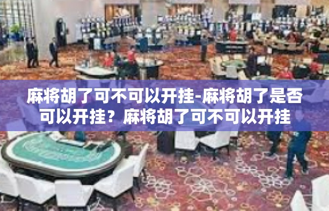 麻将胡了可不可以开挂-麻将胡了是否可以开挂？麻将胡了可不可以开挂