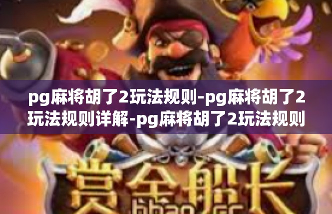 pg麻将胡了2玩法规则-pg麻将胡了2玩法规则详解-pg麻将胡了2玩法规则
