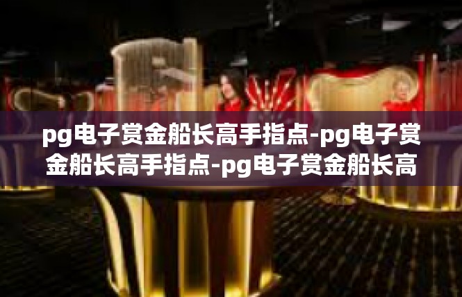 pg电子赏金船长高手指点-pg电子赏金船长高手指点-pg电子赏金船长高手指点