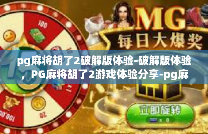 pg麻将胡了2破解版体验-破解版体验，PG麻将胡了2游戏体验分享-pg麻将胡了2破解版体验