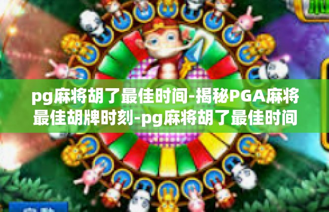 pg麻将胡了最佳时间-揭秘PGA麻将最佳胡牌时刻-pg麻将胡了最佳时间
