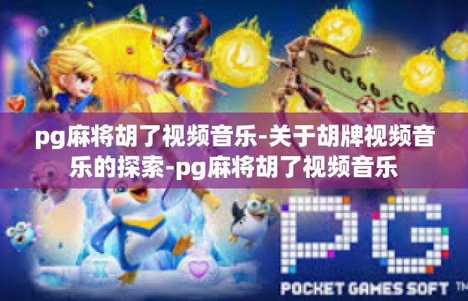 pg麻将胡了视频音乐-关于胡牌视频音乐的探索-pg麻将胡了视频音乐